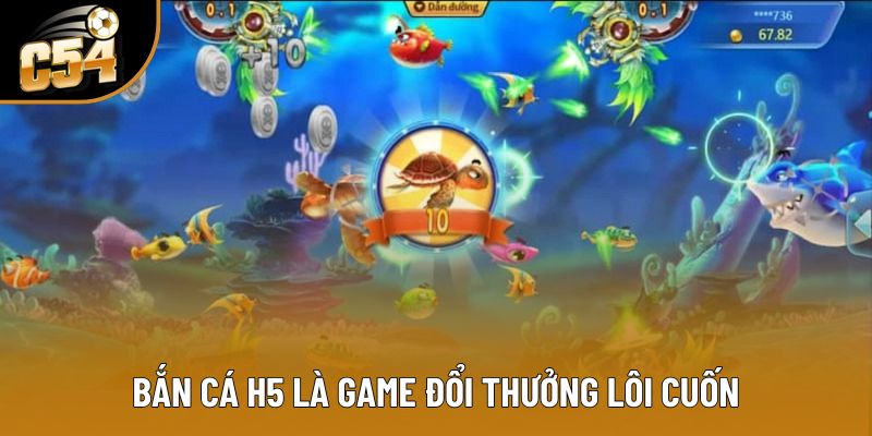 Bắn cá H5 là game đổi thưởng lôi cuốn