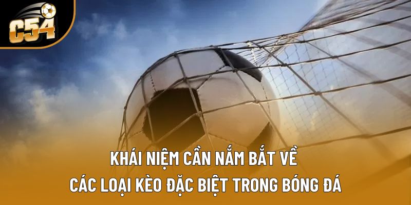 Khái niệm cần nắm bắt về các loại kèo đặc biệt trong bóng đá