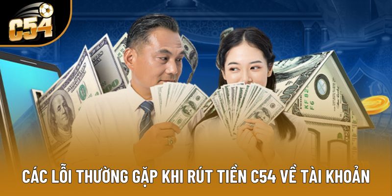 Các lỗi thường gặp khi rút tiền C54 về tài khoản