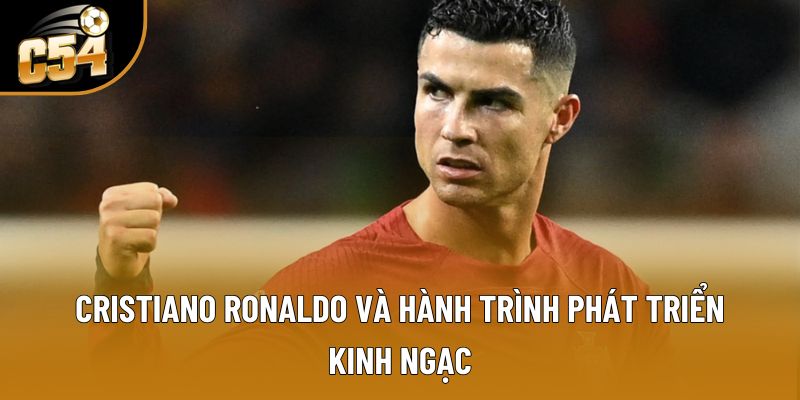 Cristiano Ronaldo và hành trình phát triển kinh ngạc