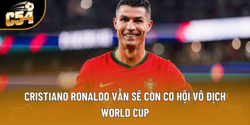 Cristiano Ronaldo vẫn sẽ còn cơ hội vô địch World Cup