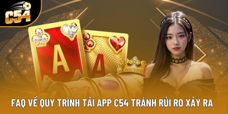 FAQ về quy trình tải app C54 tránh rủi ro xảy ra