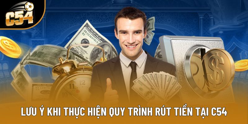 Lưu ý khi thực hiện quy trình rút tiền tại C54